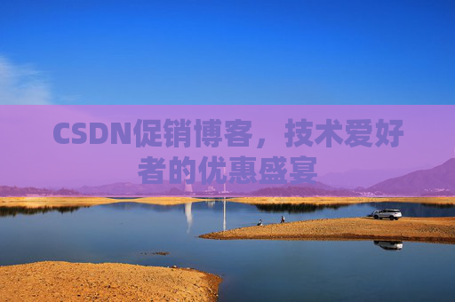 CSDN促销博客，技术爱好者的优惠盛宴